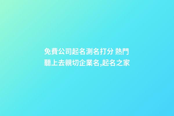 免費公司起名測名打分 熱門聽上去親切企業名,起名之家-第1張-公司起名-玄機派